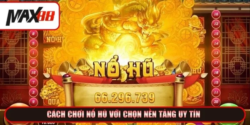 Cách chơi nổ hũ với chọn nền tảng uy tín